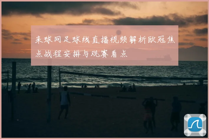 来球网足球线直播视频解析欧冠焦点战程安排与观赛看点