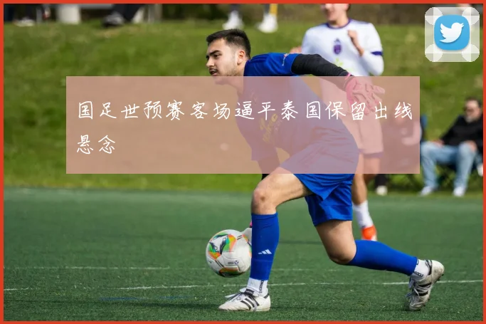 国足世预赛客场逼平泰国保留出线悬念