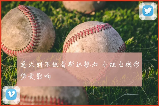 意大利不敌哥斯达黎加 小组出线形势受影响
