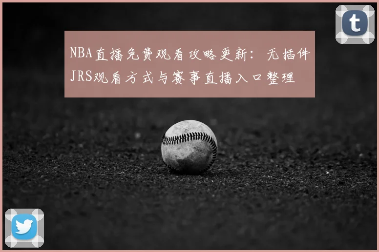 NBA直播免费观看攻略更新：无插件JRS观看方式与赛事直播入口整理