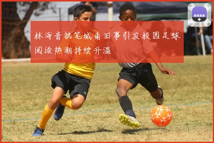 林海音执笔城南旧事引发校园足球阅读热潮持续升温