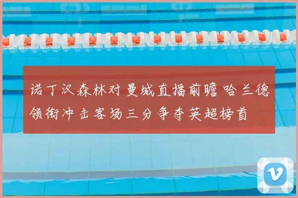 诺丁汉森林对曼城直播前瞻 哈兰德领衔冲击客场三分争夺英超榜首
