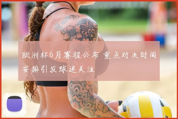欧洲杯6月赛程公布 重点对决时间安排引发球迷关注
