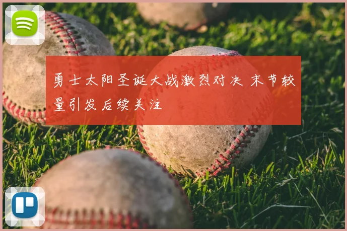 勇士太阳圣诞大战激烈对决 末节较量引发后续关注