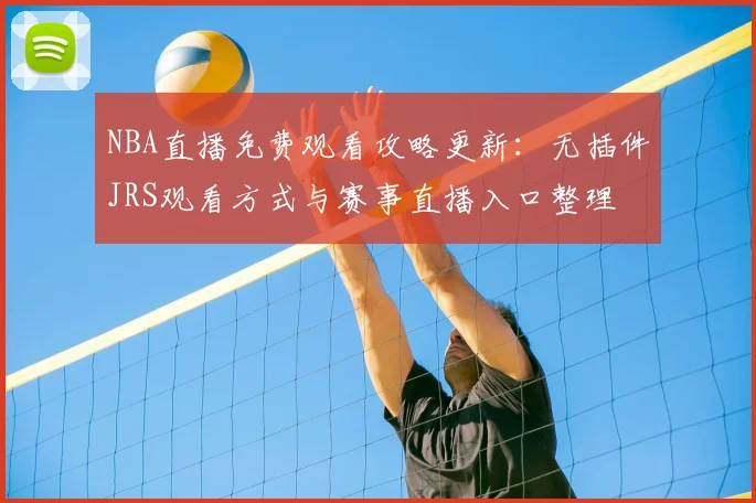 NBA直播免费观看攻略更新：无插件JRS观看方式与赛事直播入口整理