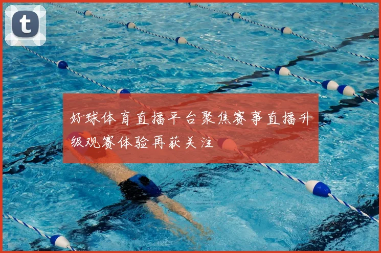 好球体育直播平台聚焦赛事直播升级观赛体验再获关注