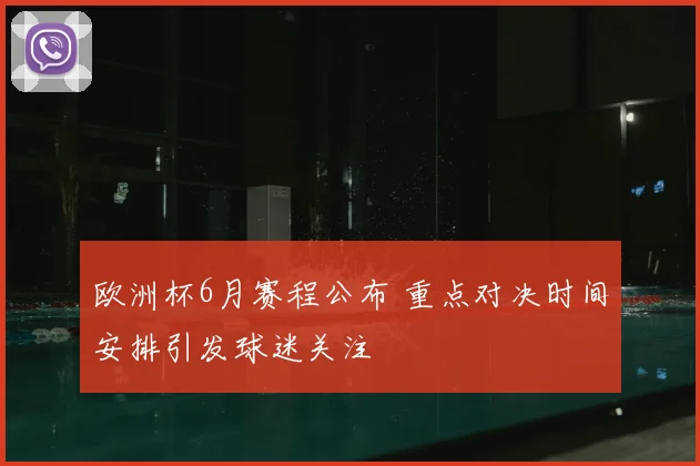 欧洲杯6月赛程公布 重点对决时间安排引发球迷关注
