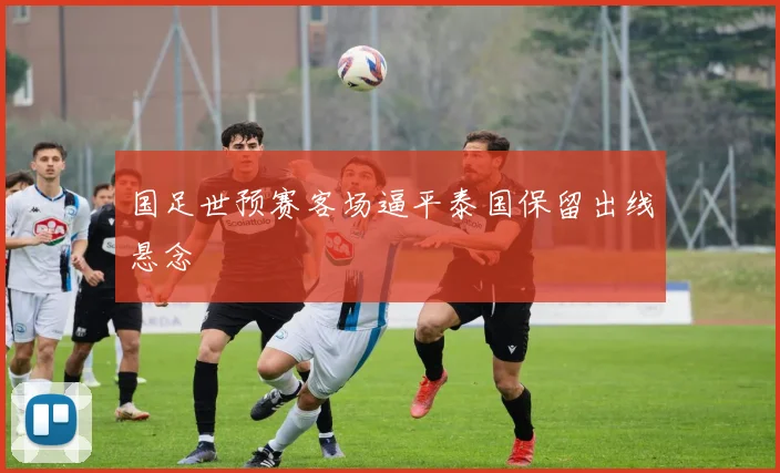 国足世预赛客场逼平泰国保留出线悬念