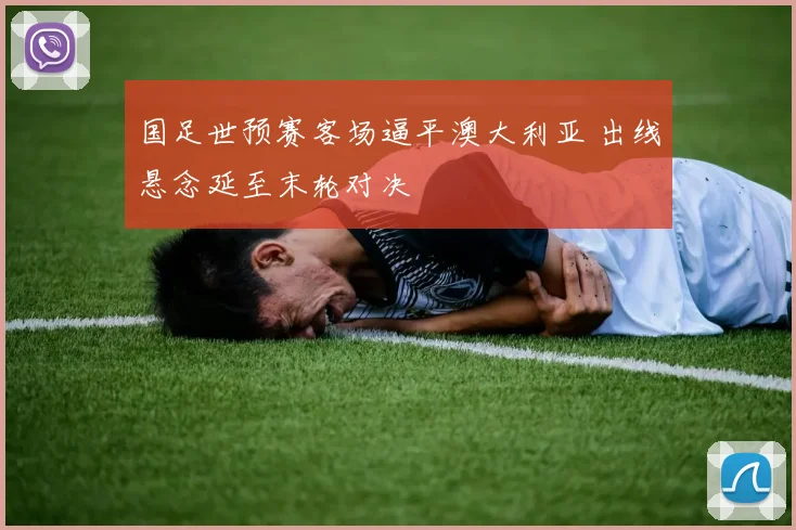 国足世预赛客场逼平澳大利亚 出线悬念延至末轮对决
