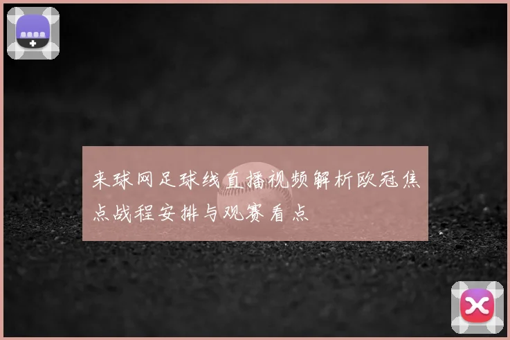 来球网足球线直播视频解析欧冠焦点战程安排与观赛看点