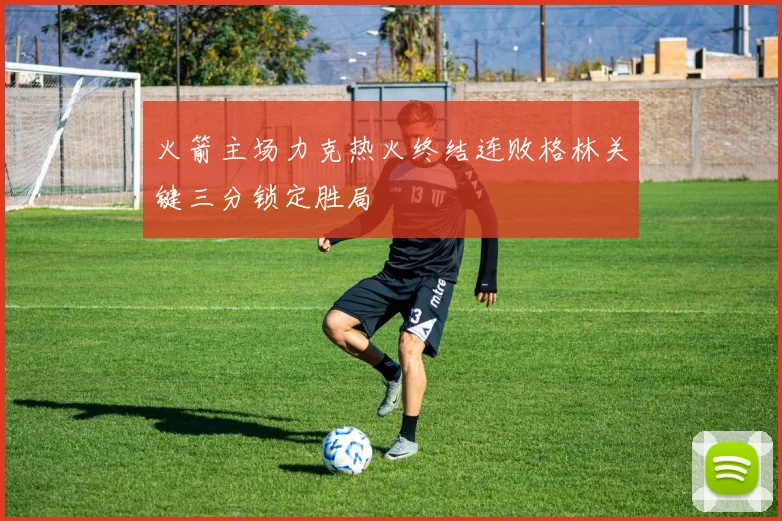 火箭主场力克热火终结连败格林关键三分锁定胜局