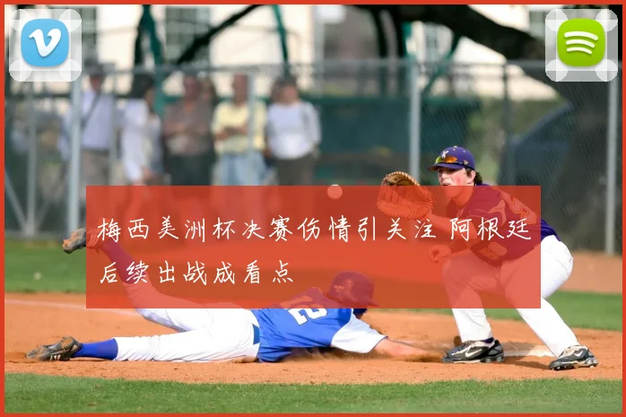 梅西美洲杯决赛伤情引关注 阿根廷后续出战成看点