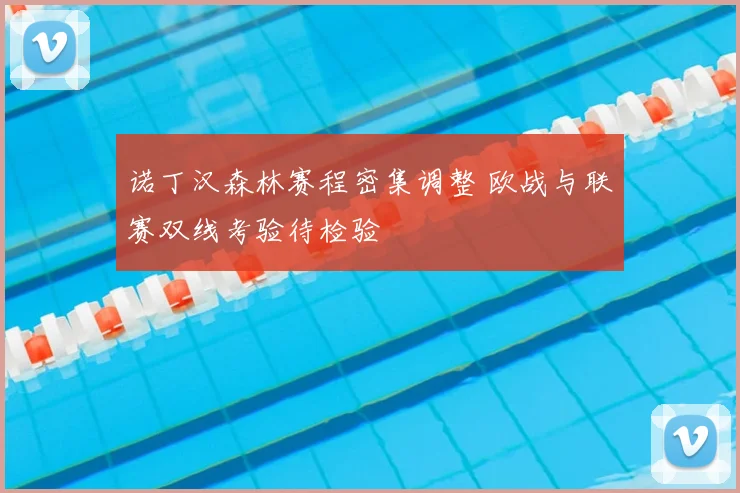 诺丁汉森林赛程密集调整 欧战与联赛双线考验待检验