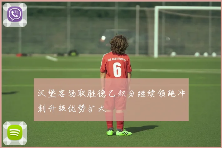 汉堡客场取胜德乙积分继续领跑冲刺升级优势扩大